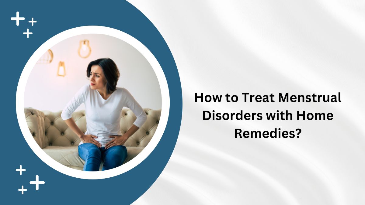 How to Treat Menstrual Disorders with Home Remedies